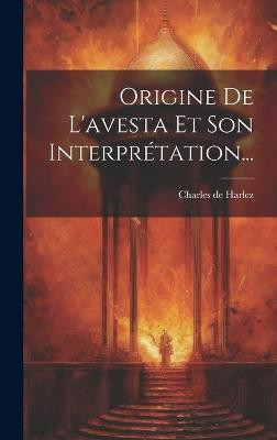 Origine De L'avesta Et Son Interpretation...(French, Hardcover, Harlez Charles De)