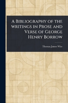 A Bibliography of the Writings in Prose and Verse of George Henry Borrow(English, Paperback, Wise Thomas James)