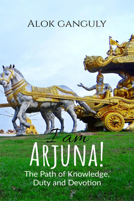 I am Arjuna! - The Path of Knowledge, Duty, and Devotion(English, Paperback, Alok Ganguly)
