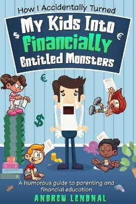 How I Accidentally Turned My Kids Into Financially Entitled Monsters(English, Paperback, Lendnal Andrew)