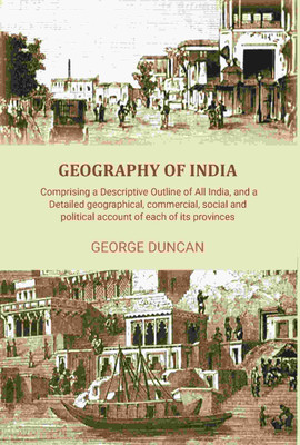 Geography of India: Comprising a Descriptive Outline of All India, and a Detailed Geographical, Commercial, Social, and Political Account [Hardcover](Hardcover, George Duncan)