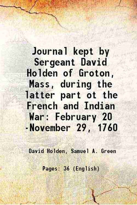 Journal kept by Sergeant David Holden of Groton, Mass, during the latter part ot the French and Indian War: February 20 -November 29, 1760 1889 [Hardcover](Hardcover, David Holden, Samuel A. Green)