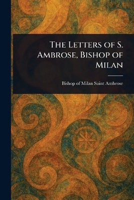 The Letters of S. Ambrose, Bishop of Milan(English, Paperback, Ambrose Saint Bishop of Milan)