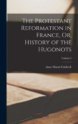 The Protestant Reformation in France, Or, History of the Hugonots; Volume 2(English, Hardcover, Marsh-Caldwell Anne)
