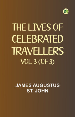 The Lives of Celebrated Travellers, Vol. 3 (of 3)(Paperback, James Augustus St. John)