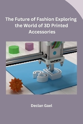 The Future of Fashion Exploring the World of 3D Printed Accessories(English, Paperback, Declan Gael)