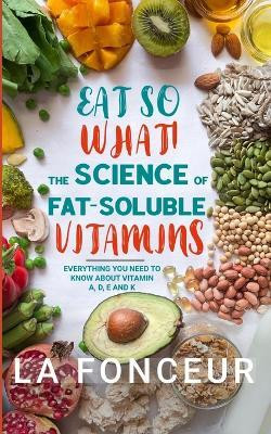 Eat So What! The Science of Fat-Soluble Vitamins (Full Color Print)(English, Paperback, Fonceur La)