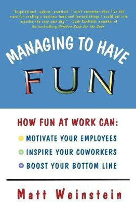 Managing to Have Fun  - How Fun at Work Can Motivate Your Employees, Inspire Your Coworkers, and Boost Your Bottom Line(English, Paperback, Weinstein Matt)