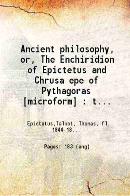 Ancient philosophy; or, The Enchiridion of Epictetus and Chrusa epe of Pythagoras Translated into English prose and verse with large and copious notes explanatory of the different systems. [Hardcover](Hardcover, Thomas Talbot)