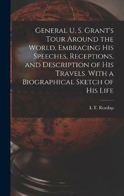 General U. S. Grant's Tour Around the World, Embracing his Speeches, Receptions, and Description of his Travels. With a Biographical Sketch of his Life(English, Hardcover, Remlap L T)