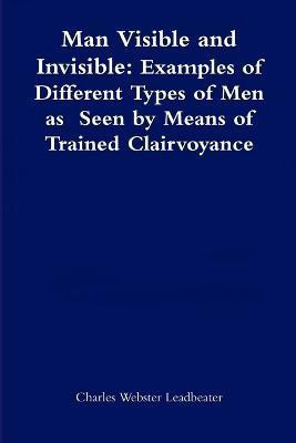 Man Visible and Invisible:Examples of Different Types of Men as Seen by Means of Trained Clairvoyance(English, Paperback, Leadbeater Charles Webster)