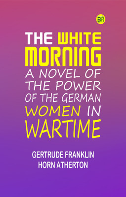 The White Morning: A Novel of the Power of the German Women in Wartime(Paperback, Gertrude Franklin Horn Atherton)