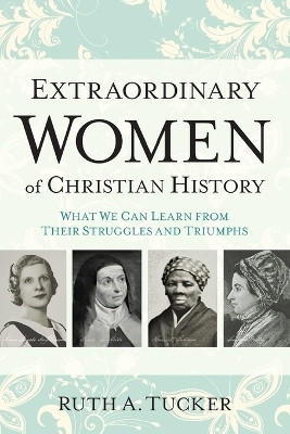Extraordinary Women of Christian History - What We Can Learn from Their Struggles and Triumphs(English, Paperback, Tucker Ruth A.)