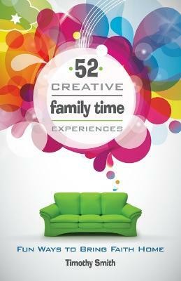 52 Creative Family Time Experiences  - Fun Ways to Bring Faith Home(English, Paperback, Smith Timothy)