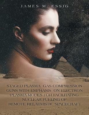 Staged Plasma Gas Compression Guns with Emphasis on Electron Plasma Modes for Facilitating Nuclear Fueling of Remote Relativistic Spacecraft.(English, Paperback, Essig James M)