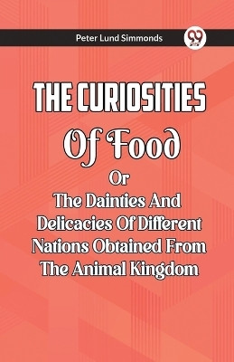 The Curiosities Of Food Or The Dainties And Delicacies Of Different Nations Obtained From The Animal Kingdom(English, Paperback, Simmonds Peter Lund)