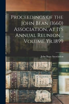 Proceedings of the John Bean (1660) Association, at its Annual Reunion .. Volume Yr.1899(English, Paperback, unknown)