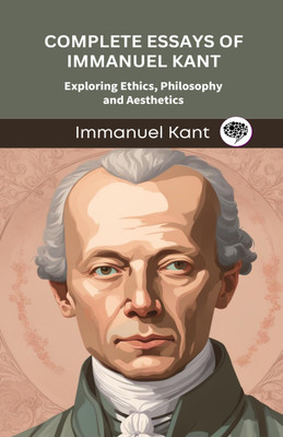 Complete Essays of Immanuel Kant: Exploring Ethics, Philosophy and Aesthetics (Grapevine edition)(Hardcover, Immanuel Kant, Original Thinkers Institute)