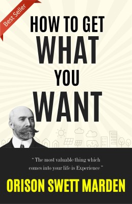 HOW TO GET WHAT YOU WANT (Bestseller Book by ORISON SWETT MARDEN) All Time Most Demanding International Books Classic Collection  - Best Book to Read | All Time Best Seller | Best Books Ever(Paperback, ORISON SWETT MARDEN)