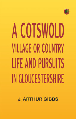 A Cotswold Village; Or, Country Life and Pursuits in Gloucestershire(Paperback, J. Arthur Gibbs)