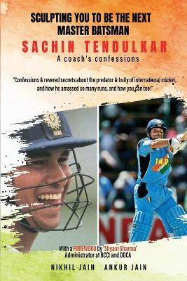 Sculpting YOU to be the next master batsman Sachin Tendulkar A coach s confessions(English, Paperback, Jain Nikhil)