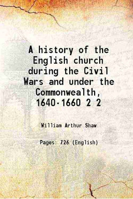 A history of the English church during the Civil Wars and under the Commonwealth, 1640-1660 Volume 2 1900 [Hardcover](Hardcover, William Arthur Shaw)