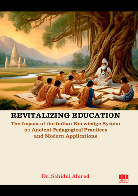 Revitalizing Education: The Impact of the Indian Knowledge System on Ancient Pedagogical Practices and Modern Applications(Hardcover, Dr. Sahidul Ahmed)