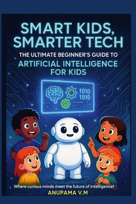 Smart Kids Smarter Tech AI for Kids and Parents  - The Ultimate Beginner’s Guide to Artificial Intelligence for Kids(English, Paperback, Anupama .V.M)