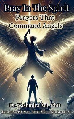 Pray In The Spirit, Spiritual Warfare Prayers That Command Angels(English, Paperback, Abi Yashmira)