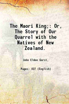 The Maori King; Or, The Story of Our Quarrel with the Natives of New Zealand. 1864 [Hardcover](Hardcover, John Eldon Gorst,)