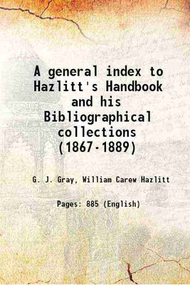 A general index to Hazlitt's Handbook and his Bibliographical collections (1867-1889) 1893 [Hardcover](Hardcover, G. J. Gray, William Carew Hazlitt)