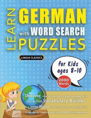 LEARN GERMAN WITH WORD SEARCH PUZZLES FOR KIDS 8 - 10 - Discover How to Improve Foreign Language Skills with a Fun Vocabulary Builder. Find 2000 Words to Practice at Home - 100 Large Print Puzzle Games - Teaching Material, Study Activity Workbook(English, Paperback, Lingua Classics)