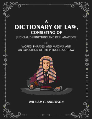 A Dictionary of Law, Consisting of Judicial Definitions and Explanations: Of Words, Phrases, and Maxims, and an Exposition of the Principles of Law(Paperback, William C. Anderson)