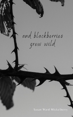 And Blackberries Grew Wild(English, Paperback, Ward Mickelberry Susan)