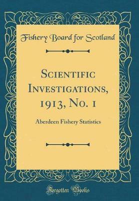 Scientific Investigations, 1913, No. 1: Aberdeen Fishery Statistics (Classic Reprint)(English, Hardcover, Scotland Fishery Board for)