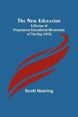 The New Education; A Review of Progressive Educational Movements of the Day (1915)(English, Paperback, Nearing Scott)