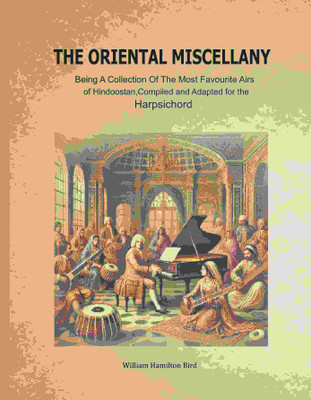 The Oriental Miscellany: Being a Collection of the Most Favourite Airs of Hindoostan, Compiled and Adapted for the Harpsichord(Paperback, William Hamilton Bird)