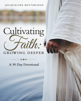 Cultivating Faith: Growing Deeper A 90 Day Devotional(Paperback, Jacqueline Betteridge)