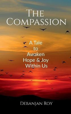 The Compassion  - A Tale to Awaken Hope and Joy Within Us(English, Paperback, Roy Debanjan)