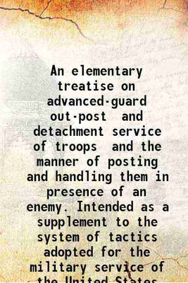 An elementary treatise on advanced-guard out-post and detachment service of troops and the manner of posting and handling them in presence of an enemy. Intended as a supplement to the syst [Hardcover](Hardcover, Mahan D. H. (Dennis Hart) .)
