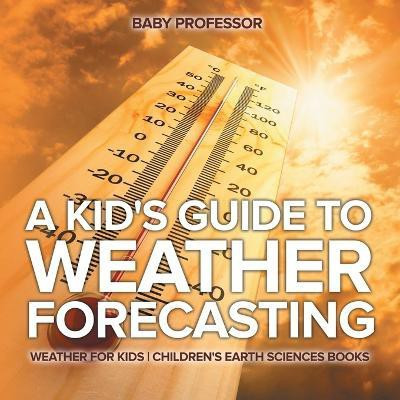 A Kid's Guide to Weather Forecasting - Weather for Kids Children's Earth Sciences Books(English, Paperback, Baby Professor)