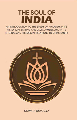 The soul of India: An Introduction To The Study Of Hinduism, In Its Historical Setting And Development, And In Its Internal And Historical Relations(Paperback, George Howells)
