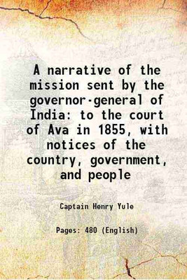 A narrative of the mission sent by the governor-general of India to the court of Ava in 1855, with notices of the country, government, and people 1858 [Hardcover](Hardcover, Captain Henry Yule)