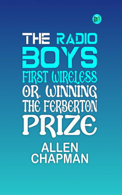 The Radio Boys' First Wireless; Or, Winning the Ferberton Prize(Paperback, Allen Chapman)