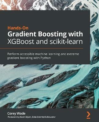 Hands-On Gradient Boosting with XGBoost and scikit-learn(English, Paperback, Wade Corey)