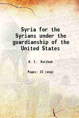 Syria for the Syrians under the guardianship of the United States 1919 [Hardcover](Hardcover, H. I. Katibah)