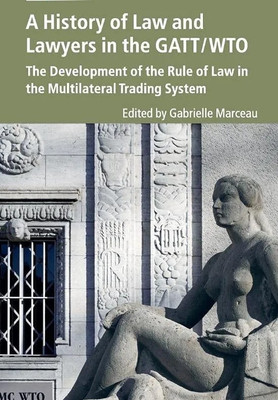 A History of Law and Lawyers in the GATT/WTO: The Development of the Rule of Law in the Multilateral Trading System  - A History of Law and Lawyers in the GATT/WTO: The Development of the Rule of Law in the Multilateral Trading System with 1 Disc(Pepeback, Edited by Gabrielle Marceau, Foreword by Ro