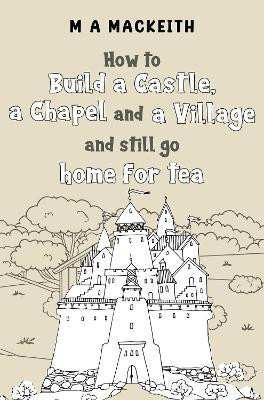 How to Build a Castle, a Chapel and a Village and still go home for tea(English, Paperback, MacKeith M A)