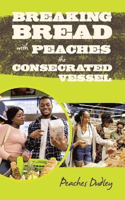 Breaking Bread with Peaches the Consecrated Vessel(English, Paperback, Dudley Peaches)