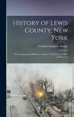 History of Lewis County, New York; With...biographical Sketches of Some of its Prominent men and Pioneers(English, Hardcover, Hough Franklin Benjamin)